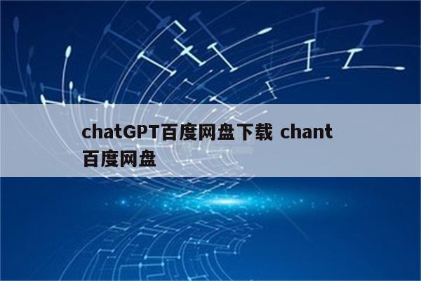 chatGPT百度网盘下载 chant 百度网盘