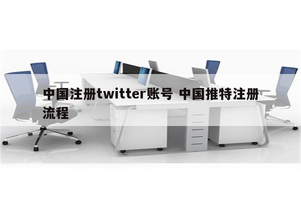 中国注册twitter账号 中国推特注册流程