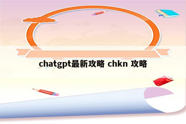 chatgpt最新攻略 chkn 攻略