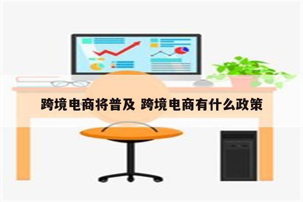 跨境电商将普及 跨境电商有什么政策