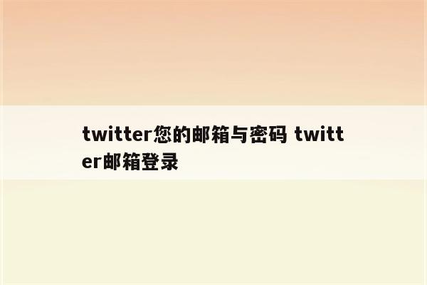 twitter您的邮箱与密码 twitter邮箱登录