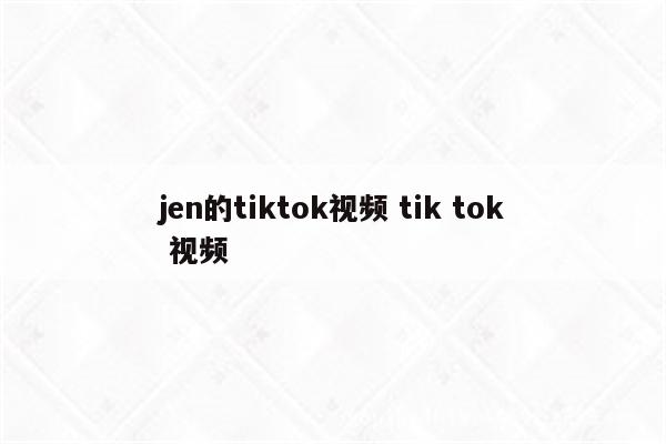 jen的tiktok视频 tik tok 视频