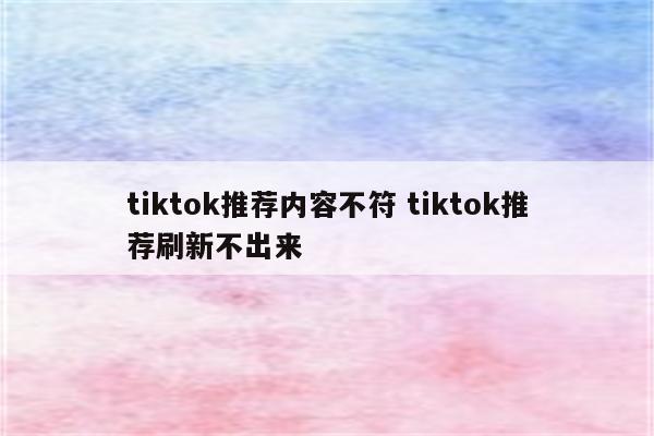 tiktok推荐内容不符 tiktok推荐刷新不出来