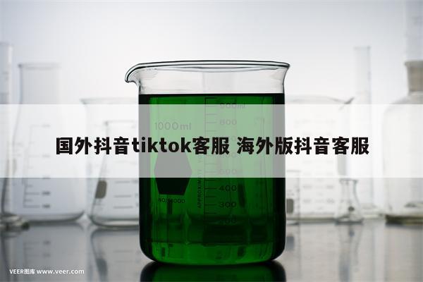 国外抖音tiktok客服 海外版抖音客服