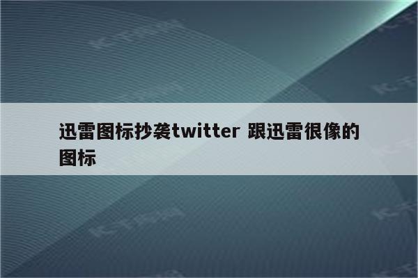 迅雷图标抄袭twitter 跟迅雷很像的图标