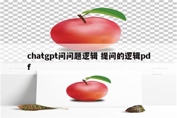 chatgpt问问题逻辑 提问的逻辑pdf