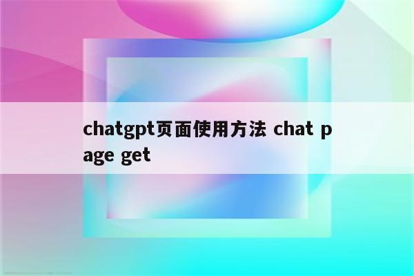 chatgpt页面使用方法 chat page get