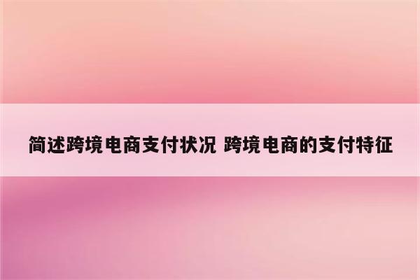 简述跨境电商支付状况 跨境电商的支付特征