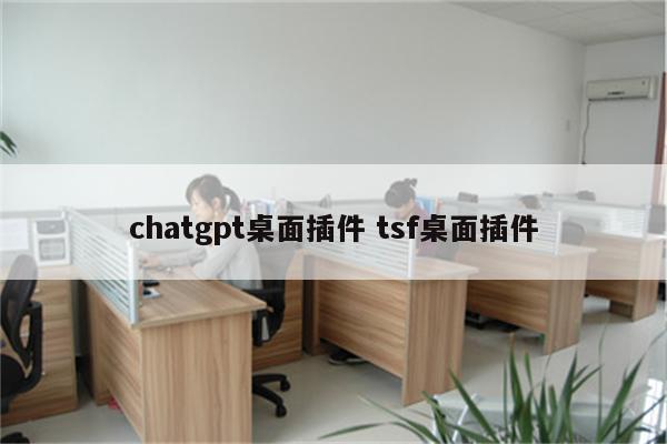chatgpt桌面插件 tsf桌面插件