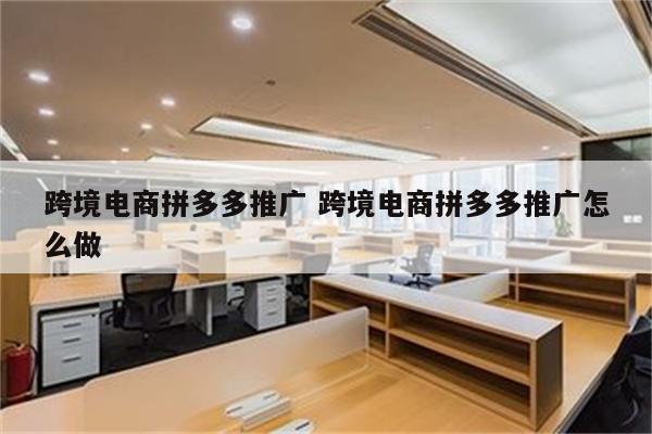 跨境电商拼多多推广 跨境电商拼多多推广怎么做