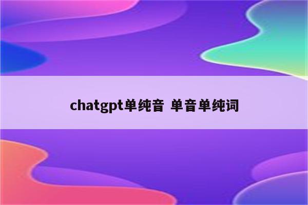 chatgpt单纯音 单音单纯词