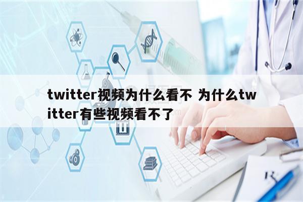 twitter视频为什么看不 为什么twitter有些视频看不了