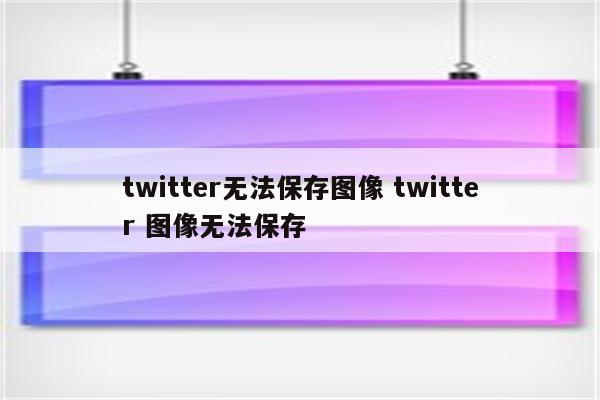 twitter无法保存图像 twitter 图像无法保存