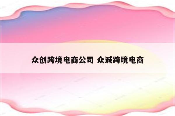 众创跨境电商公司 众诚跨境电商