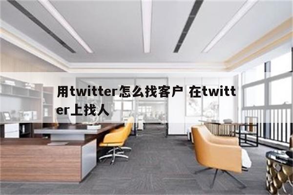 用twitter怎么找客户 在twitter上找人
