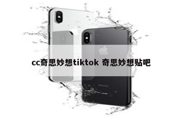cc奇思妙想tiktok 奇思妙想贴吧