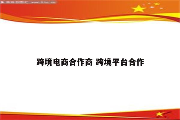 跨境电商合作商 跨境平台合作