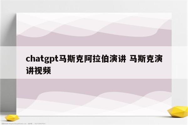 chatgpt马斯克阿拉伯演讲 马斯克演讲视频