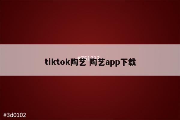 tiktok陶艺 陶艺app下载