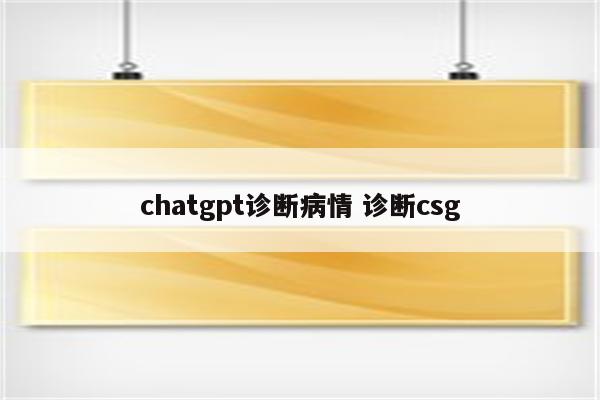 chatgpt诊断病情 诊断csg