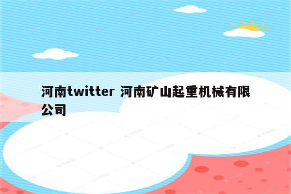 河南twitter 河南矿山起重机械有限公司