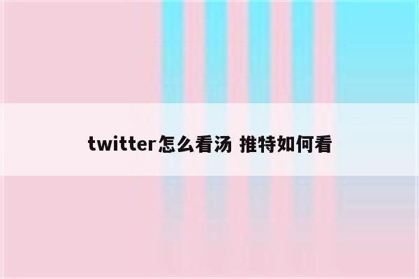 twitter怎么看汤 推特如何看