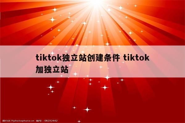 tiktok独立站创建条件 tiktok加独立站