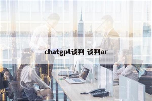 chatgpt谈判 谈判ar