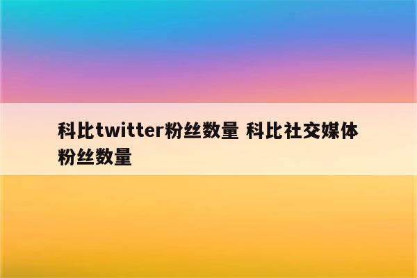 科比twitter粉丝数量 科比社交媒体粉丝数量