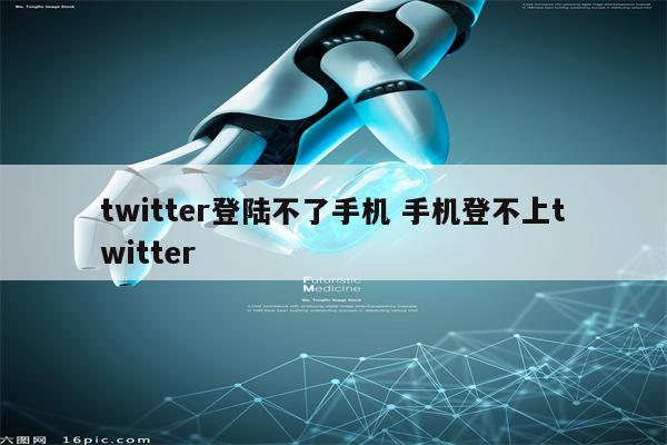 twitter登陆不了手机 手机登不上twitter