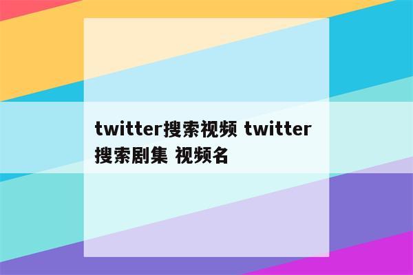 twitter搜索视频 twitter 搜索剧集 视频名