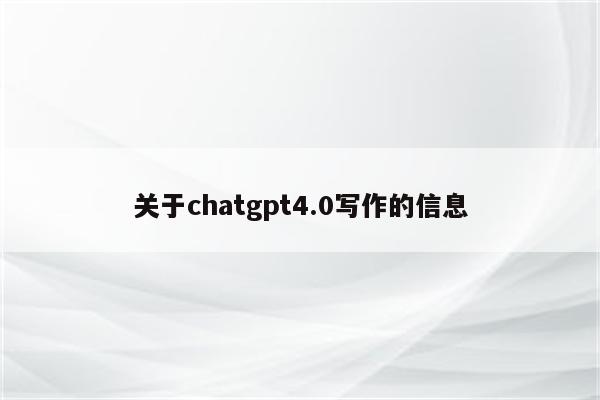 关于chatgpt4.0写作的信息