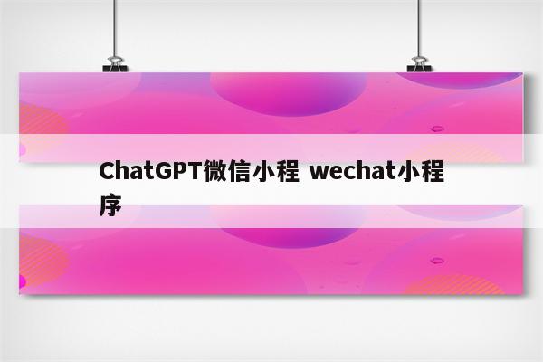 ChatGPT微信小程 wechat小程序