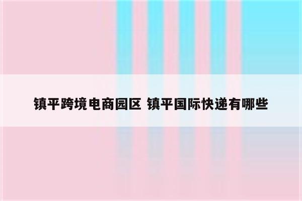 镇平跨境电商园区 镇平国际快递有哪些