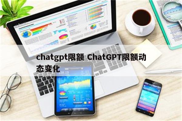 chatgpt限额 ChatGPT限额动态变化