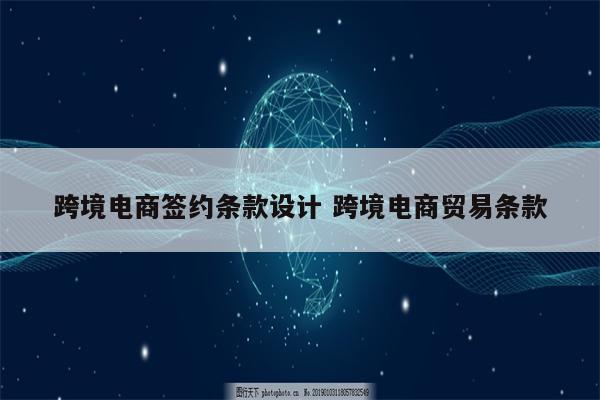 跨境电商签约条款设计 跨境电商贸易条款