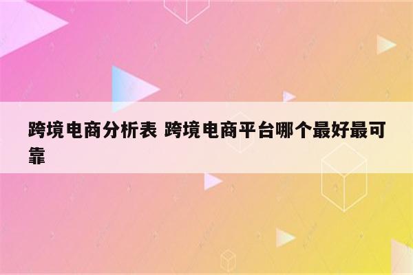 跨境电商分析表 跨境电商平台哪个最好最可靠
