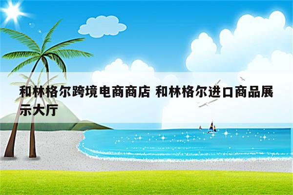 和林格尔跨境电商商店 和林格尔进口商品展示大厅