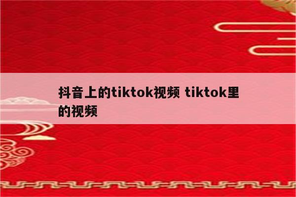 抖音上的tiktok视频 tiktok里的视频