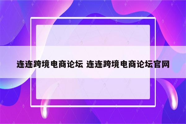 连连跨境电商论坛 连连跨境电商论坛官网