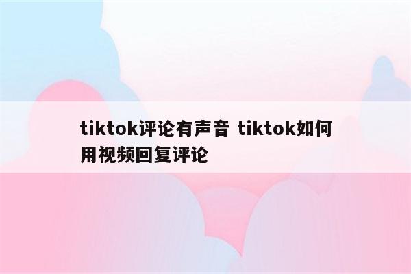 tiktok评论有声音 tiktok如何用视频回复评论