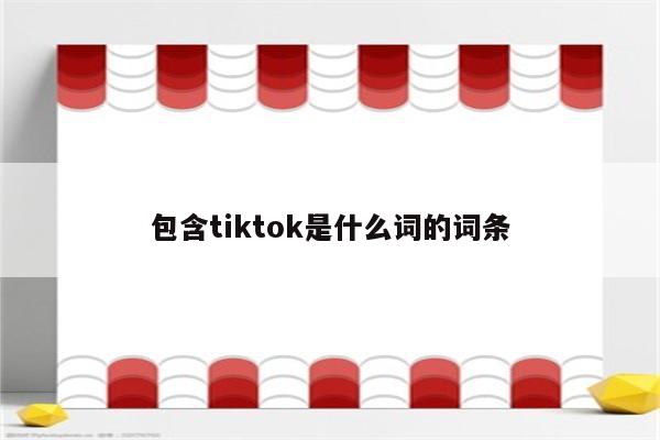 包含tiktok是什么词的词条