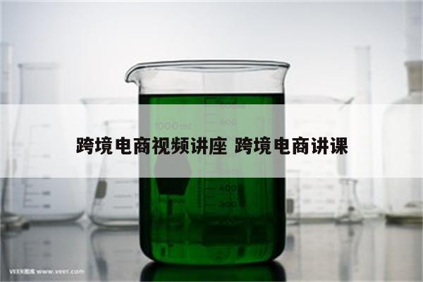 跨境电商视频讲座 跨境电商讲课