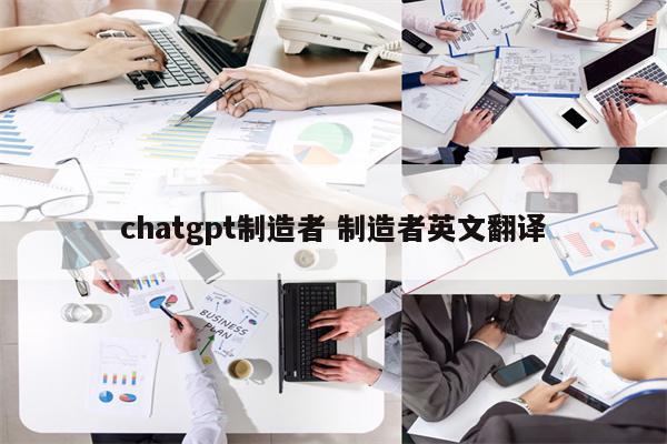 chatgpt制造者 制造者英文翻译