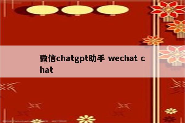 微信chatgpt助手 wechat chat