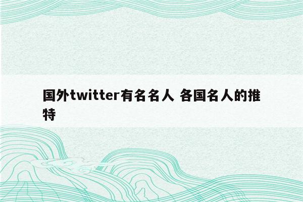 国外twitter有名名人 各国名人的推特