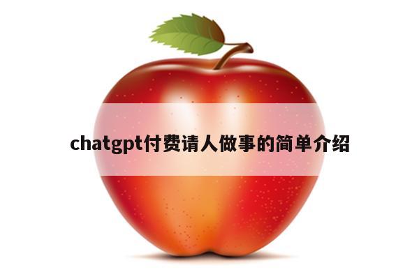 chatgpt付费请人做事的简单介绍