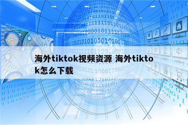 海外tiktok视频资源 海外tiktok怎么下载