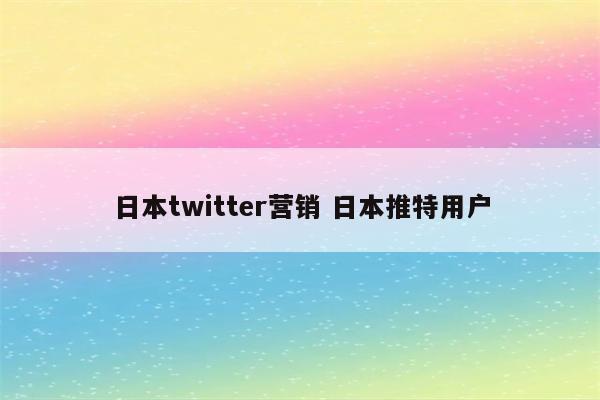 日本twitter营销 日本推特用户