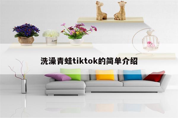洗澡青蛙tiktok的简单介绍